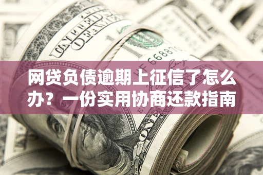 北京网贷负债逾期上征信了怎么办？一份实用协商还款指南请收好