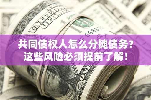 北京共同债权人怎么分摊债务？这些风险必须提前了解！