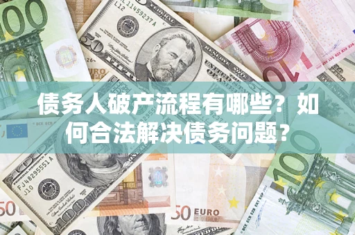 北京债务人破产流程有哪些？如何合法解决债务问题？
