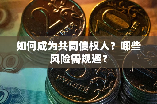北京如何成为共同债权人？哪些风险需规避？