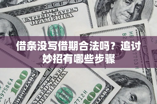 北京借条没写借期合法吗？追讨妙招有哪些步骤