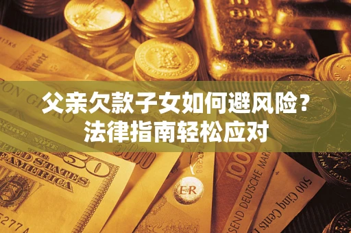 北京父亲欠款子女如何避风险？法律指南轻松应对