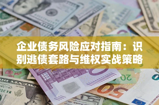 北京企业债务风险应对指南：识别逃债套路与维权实战策略