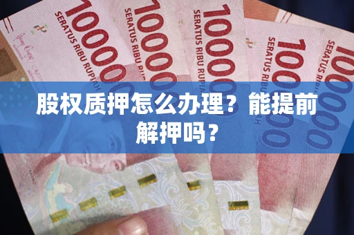北京股权质押怎么办理？能提前解押吗？