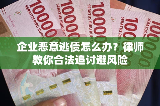 北京企业恶意逃债怎么办？律师教你合法追讨避风险