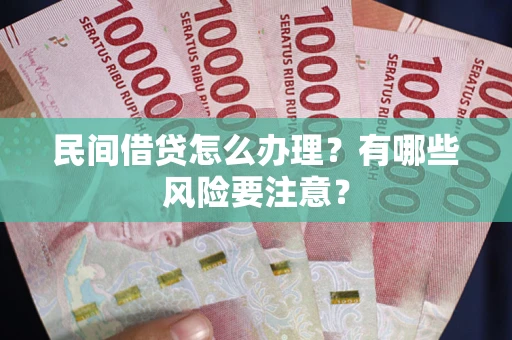 北京民间借贷怎么办理？有哪些风险要注意？