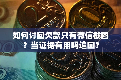 北京如何讨回欠款只有微信截图？当证据有用吗追回？