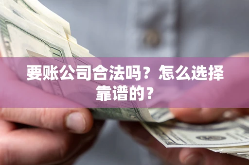 北京要账公司合法吗？怎么选择靠谱的？
