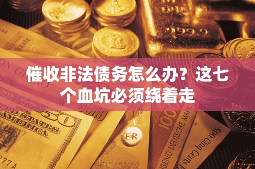 北京催收非法债务怎么办？这七个血坑必须绕着走