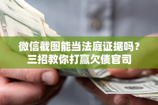 北京微信截图能当法庭证据吗？三招教你打赢欠债官司
