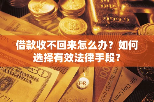 北京借款收不回来怎么办？如何选择有效法律手段？