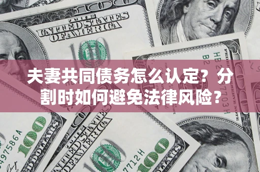 北京夫妻共同债务怎么认定？分割时如何避免法律风险？