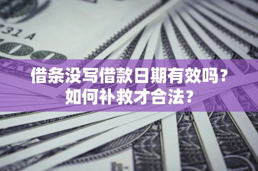 北京借条没写借款日期有效吗？如何补救才合法？
