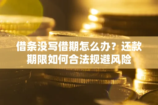 北京借条没写借期怎么办？还款期限如何合法规避风险
