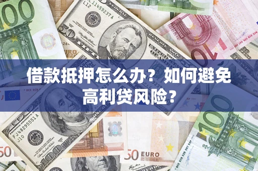 北京借款抵押怎么办？如何避免高利贷风险？