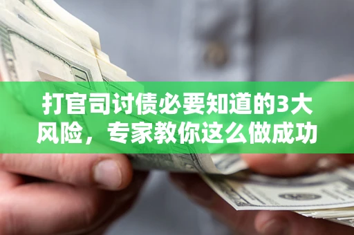 北京打官司讨债必要知道的3大风险，专家教你这么做成功率飙升