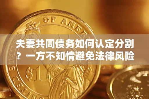 北京夫妻共同债务如何认定分割？一方不知情避免法律风险必看！
